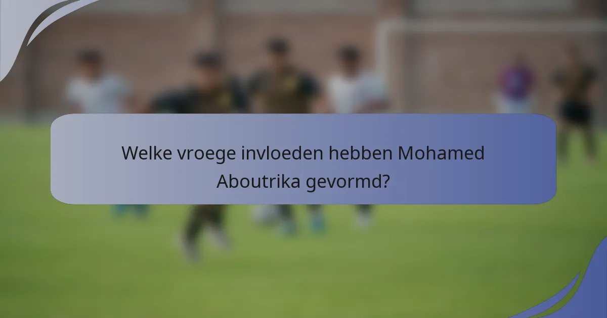 Welke vroege invloeden hebben Mohamed Aboutrika gevormd?