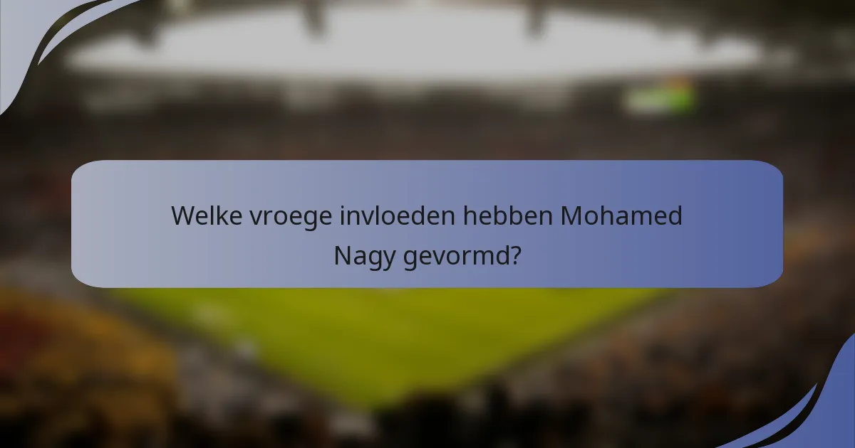 Welke vroege invloeden hebben Mohamed Nagy gevormd?