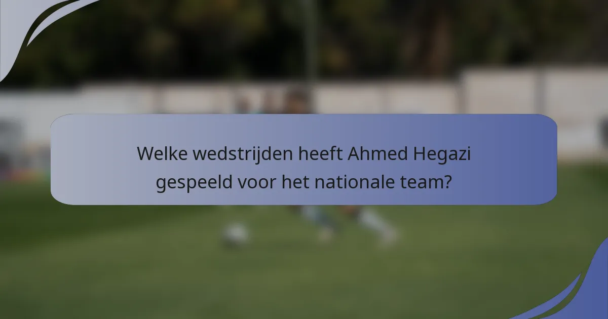 Welke wedstrijden heeft Ahmed Hegazi gespeeld voor het nationale team?
