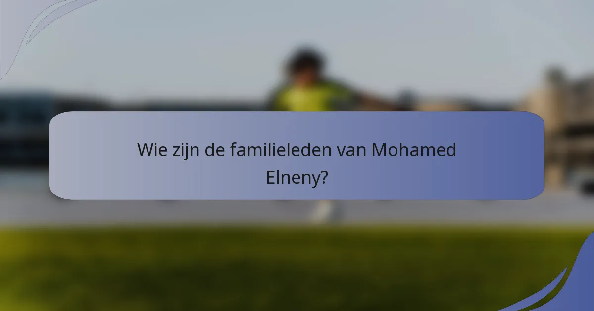 Wie zijn de familieleden van Mohamed Elneny?